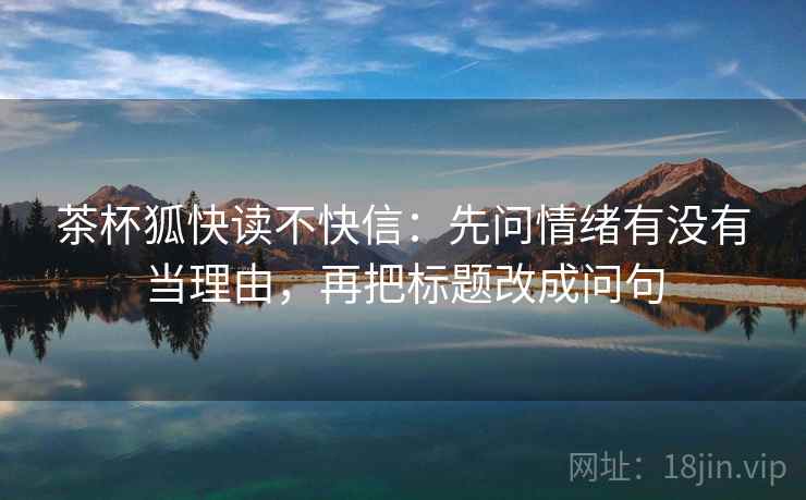 茶杯狐快读不快信：先问情绪有没有当理由，再把标题改成问句