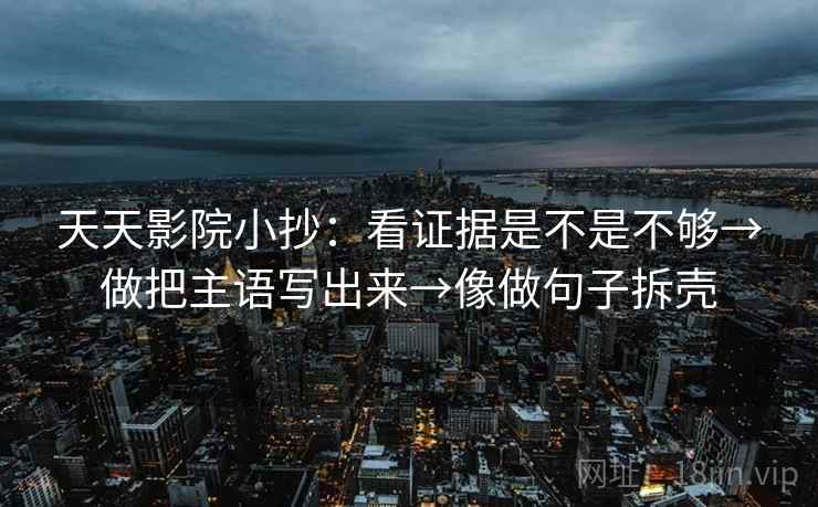 天天影院小抄：看证据是不是不够→做把主语写出来→像做句子拆壳