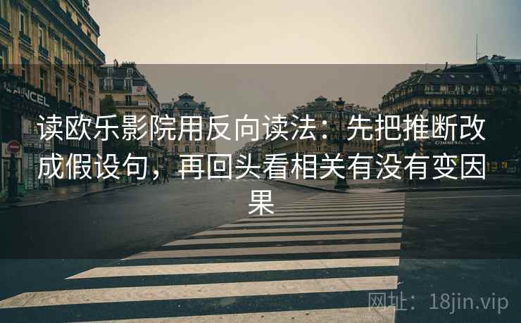 读欧乐影院用反向读法：先把推断改成假设句，再回头看相关有没有变因果