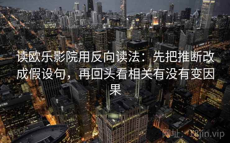 读欧乐影院用反向读法：先把推断改成假设句，再回头看相关有没有变因果