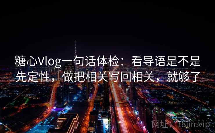 糖心Vlog一句话体检：看导语是不是先定性，做把相关写回相关，就够了