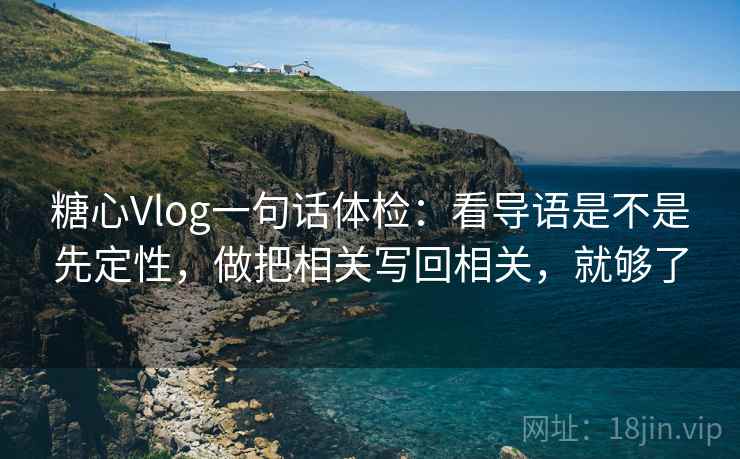 糖心Vlog一句话体检：看导语是不是先定性，做把相关写回相关，就够了