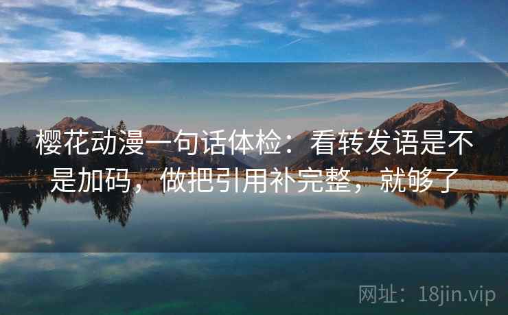 樱花动漫一句话体检：看转发语是不是加码，做把引用补完整，就够了