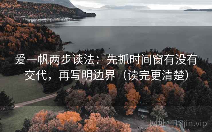 爱一帆两步读法：先抓时间窗有没有交代，再写明边界（读完更清楚）