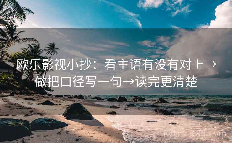欧乐影视小抄：看主语有没有对上→做把口径写一句→读完更清楚