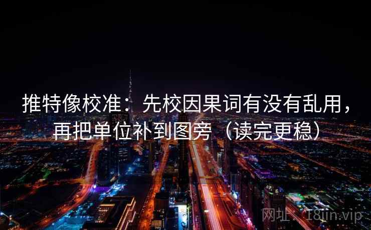 推特像校准：先校因果词有没有乱用，再把单位补到图旁（读完更稳）
