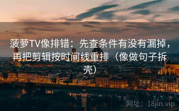 菠萝TV像排错：先查条件有没有漏掉，再把剪辑按时间线重排（像做句子拆壳）