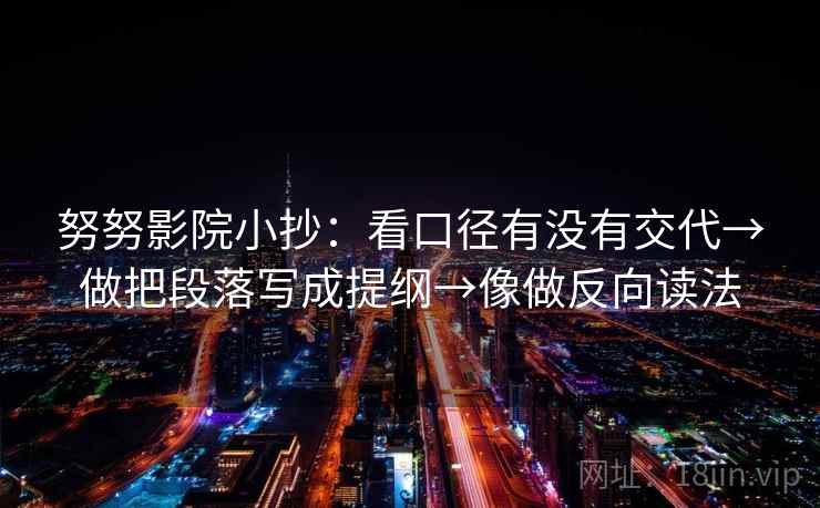 努努影院小抄：看口径有没有交代→做把段落写成提纲→像做反向读法