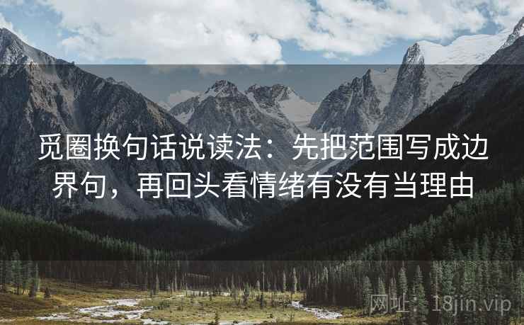 觅圈换句话说读法：先把范围写成边界句，再回头看情绪有没有当理由