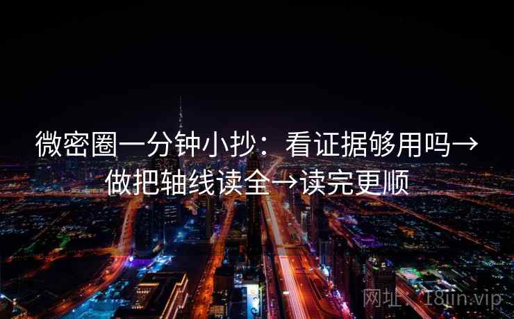 微密圈一分钟小抄：看证据够用吗→做把轴线读全→读完更顺