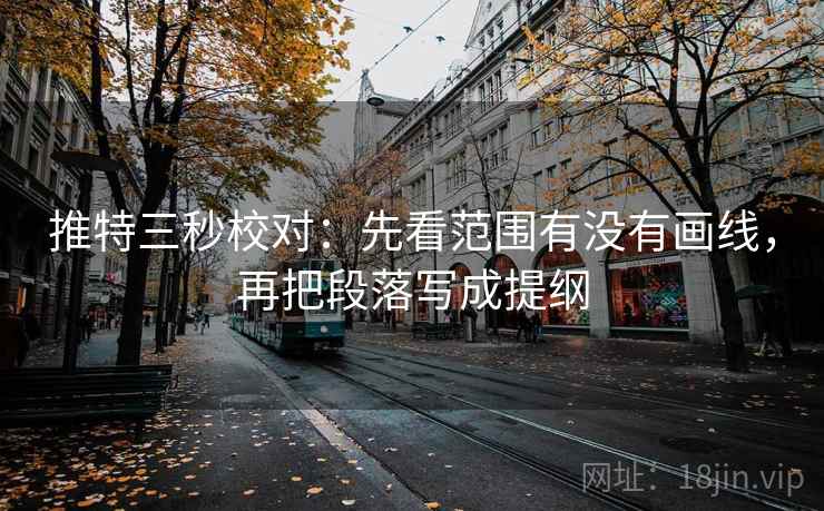 推特三秒校对：先看范围有没有画线，再把段落写成提纲