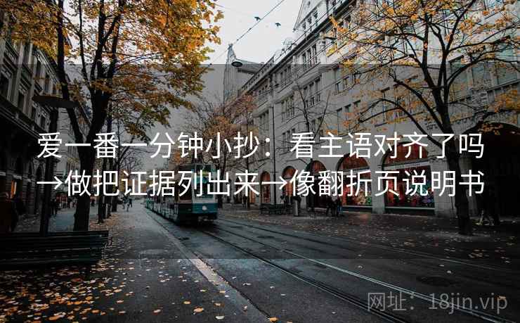 爱一番一分钟小抄：看主语对齐了吗→做把证据列出来→像翻折页说明书