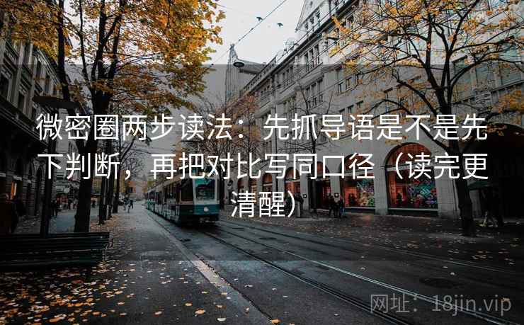 微密圈两步读法：先抓导语是不是先下判断，再把对比写同口径（读完更清醒）