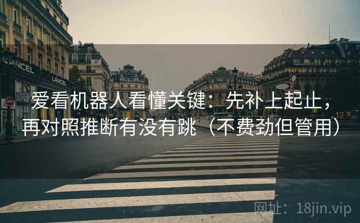 爱看机器人看懂关键：先补上起止，再对照推断有没有跳（不费劲但管用）