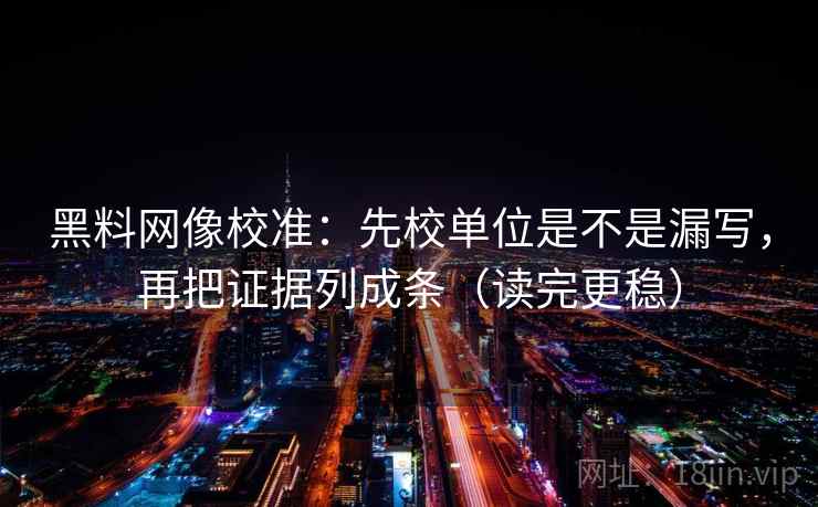 黑料网像校准：先校单位是不是漏写，再把证据列成条（读完更稳）