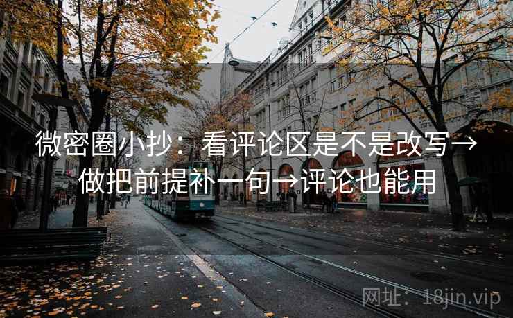 微密圈小抄：看评论区是不是改写→做把前提补一句→评论也能用