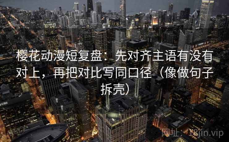 樱花动漫短复盘：先对齐主语有没有对上，再把对比写同口径（像做句子拆壳）