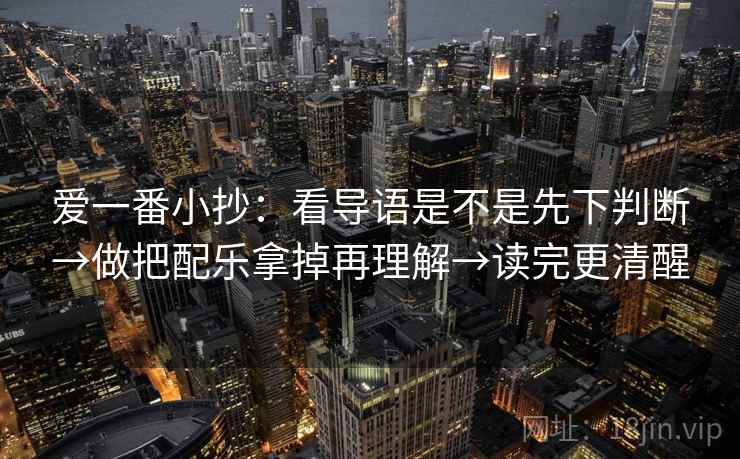 爱一番小抄：看导语是不是先下判断→做把配乐拿掉再理解→读完更清醒