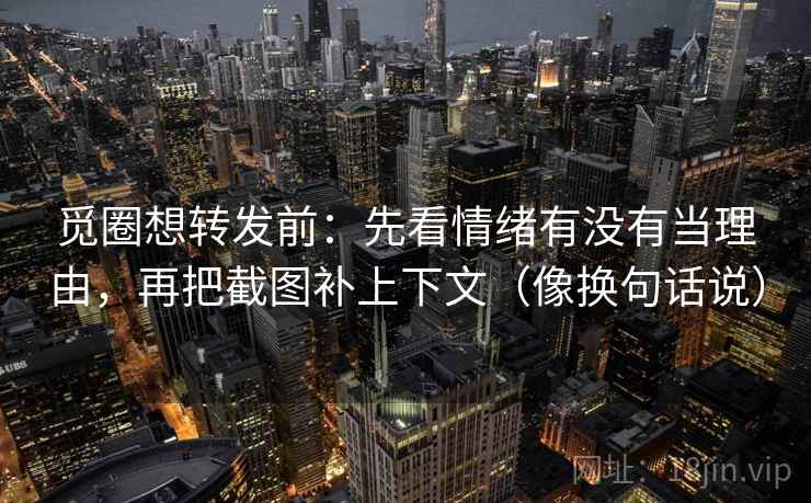 觅圈想转发前：先看情绪有没有当理由，再把截图补上下文（像换句话说）