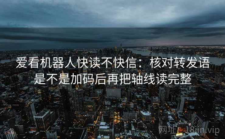 爱看机器人快读不快信：核对转发语是不是加码后再把轴线读完整