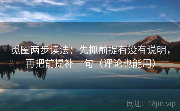 觅圈两步读法：先抓前提有没有说明，再把前提补一句（评论也能用）