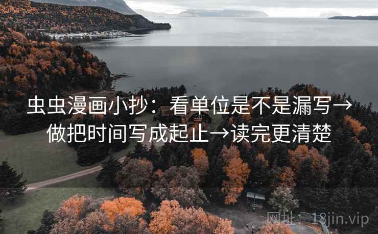 虫虫漫画小抄:看单位是不是漏写→做把时间写成起止→读完更清楚 虫虫漫画小抄:看单位是不是漏写→做把时间写成起止→读完更清楚