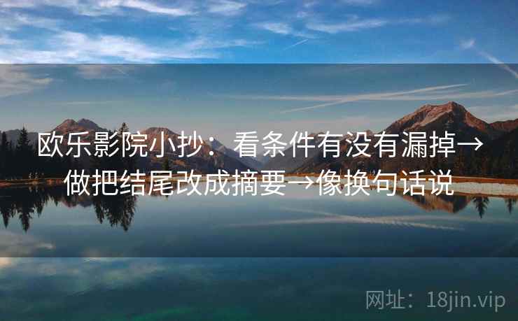 欧乐影院小抄:看条件有没有漏掉→做把结尾改成摘要→像换句话说 欧乐影院小抄:看条件有没有漏掉→做把结尾改成摘要→像换句话说