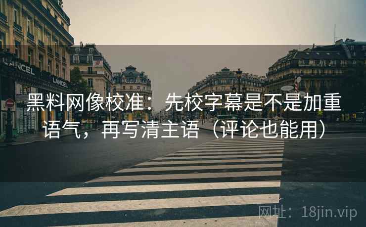 黑料网像校准:先校字幕是不是加重语气,再写清主语(评论也能用) 黑料网像校准:先校字幕是不是加重语气,再写清主语(评论也能用)
