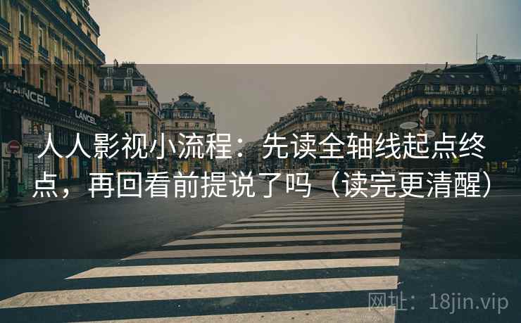 人人影视小流程:先读全轴线起点终点,再回看前提说了吗(读完更清醒) 人人影视小流程:先读全轴线起点终点,再回看前提说了吗(读完更清醒)