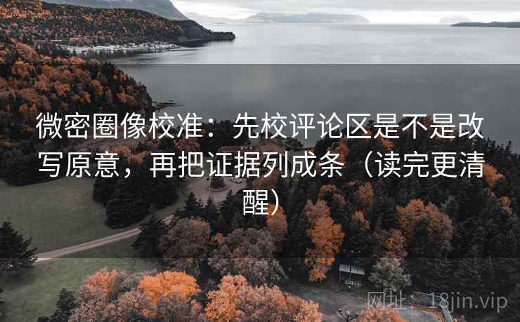 微密圈像校准:先校评论区是不是改写原意,再把证据列成条(读完更清醒) 微密圈像校准:先校评论区是不是改写原意,再把证据列成条(读完更清醒)