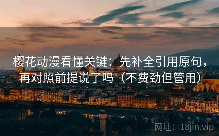 樱花动漫看懂关键：先补全引用原句，再对照前提说了吗（不费劲但管用）