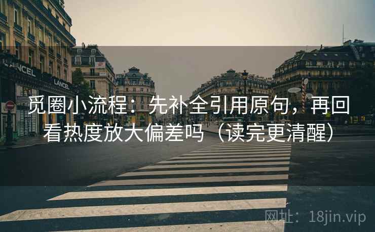 觅圈小流程：先补全引用原句，再回看热度放大偏差吗（读完更清醒）