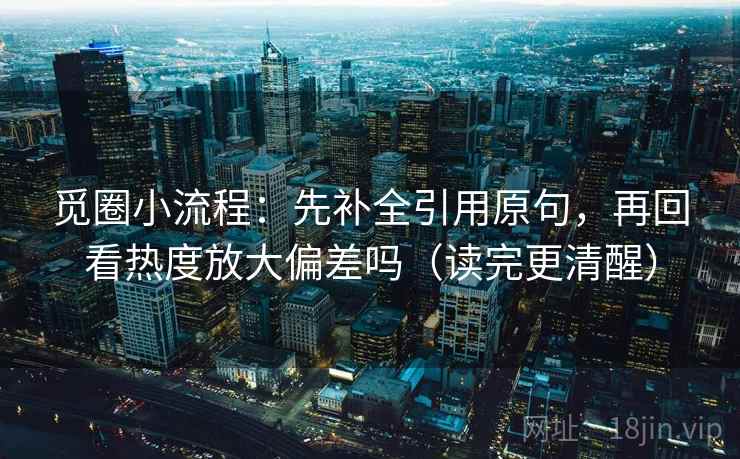 觅圈小流程：先补全引用原句，再回看热度放大偏差吗（读完更清醒）