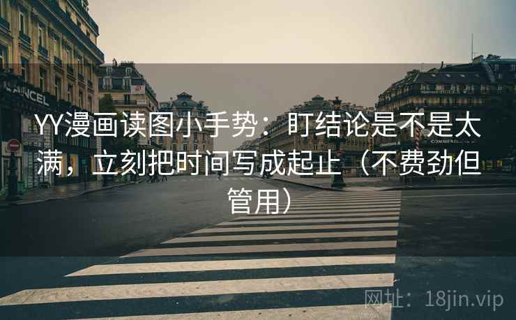 YY漫画读图小手势：盯结论是不是太满，立刻把时间写成起止（不费劲但管用）