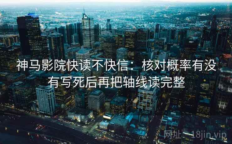 神马影院快读不快信：核对概率有没有写死后再把轴线读完整
