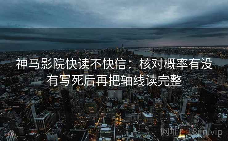 神马影院快读不快信：核对概率有没有写死后再把轴线读完整