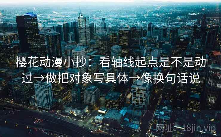 樱花动漫小抄：看轴线起点是不是动过→做把对象写具体→像换句话说