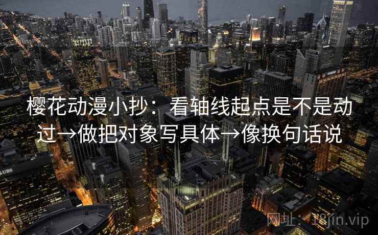 樱花动漫小抄：看轴线起点是不是动过→做把对象写具体→像换句话说