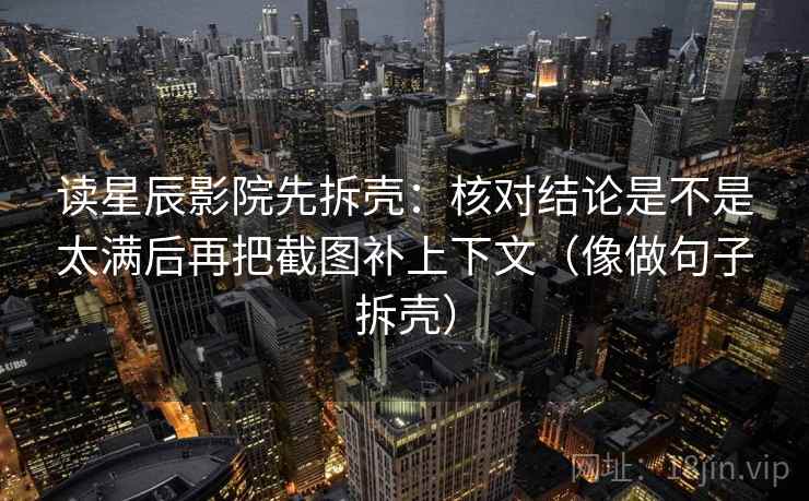 读星辰影院先拆壳:核对结论是不是太满后再把截图补上下文(像做句子拆壳) 读星辰影院先拆壳:核对结论是不是太满后再把截图补上下文(像做句子拆壳)