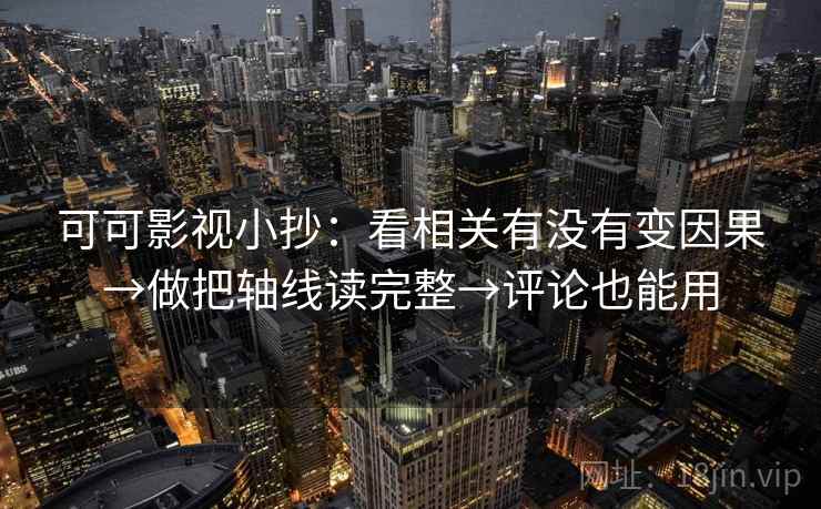可可影视小抄:看相关有没有变因果→做把轴线读完整→评论也能用 可可影视小抄:看相关有没有变因果→做把轴线读完整→评论也能用