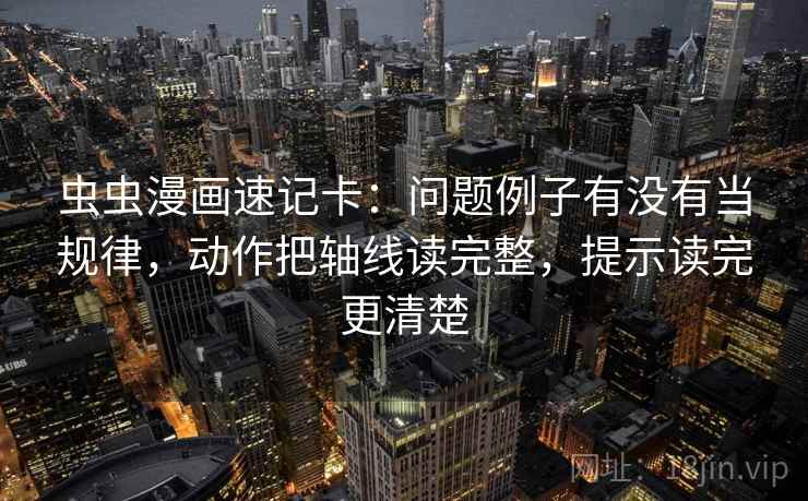 虫虫漫画速记卡：问题例子有没有当规律，动作把轴线读完整，提示读完更清楚