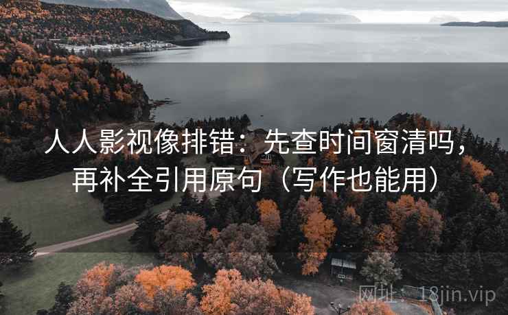 人人影视像排错：先查时间窗清吗，再补全引用原句（写作也能用）