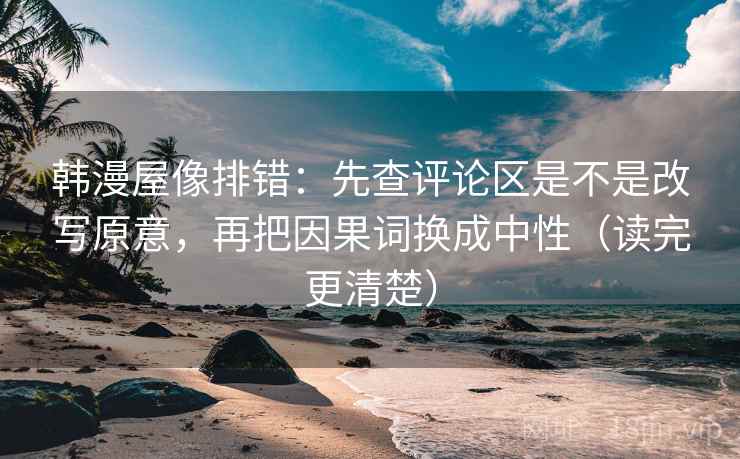 韩漫屋像排错:先查评论区是不是改写原意,再把因果词换成中性(读完更清楚) 韩漫屋像排错:先查评论区是不是改写原意,再把因果词换成中性(读完更清楚)