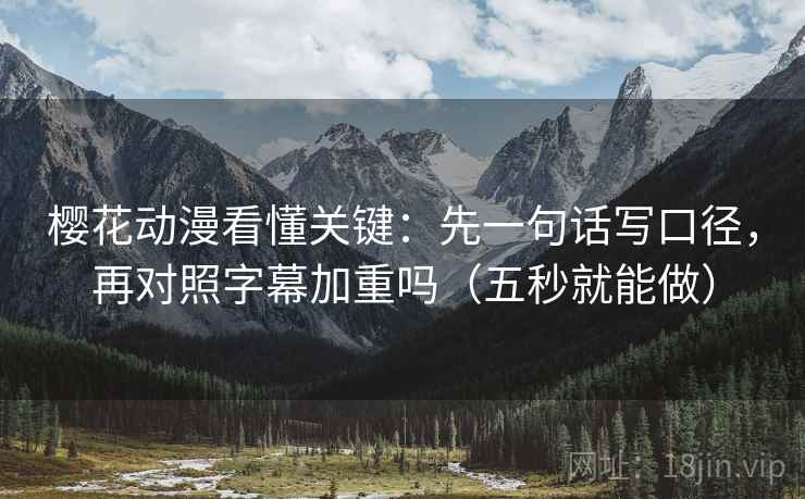 樱花动漫看懂关键:先一句话写口径,再对照字幕加重吗(五秒就能做) 樱花动漫看懂关键:先一句话写口径,再对照字幕加重吗(五秒就能做)