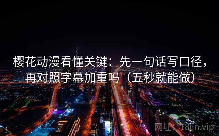 樱花动漫看懂关键：先一句话写口径，再对照字幕加重吗（五秒就能做）