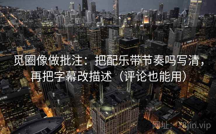 觅圈像做批注：把配乐带节奏吗写清，再把字幕改描述（评论也能用）