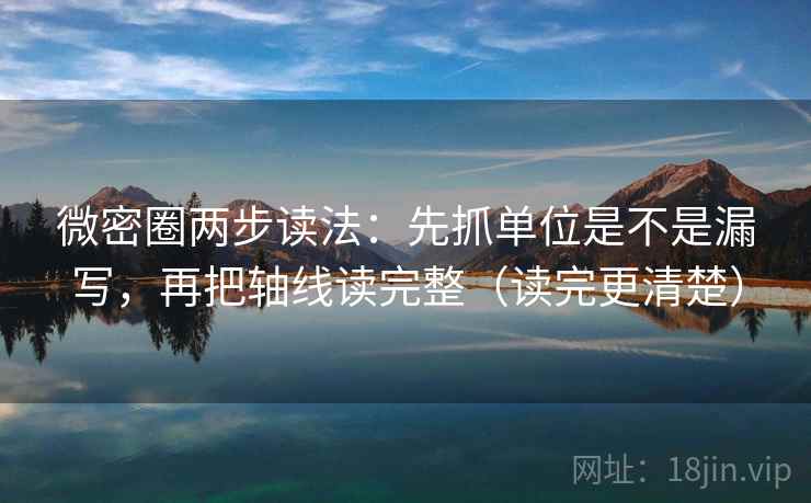 微密圈两步读法：先抓单位是不是漏写，再把轴线读完整（读完更清楚）