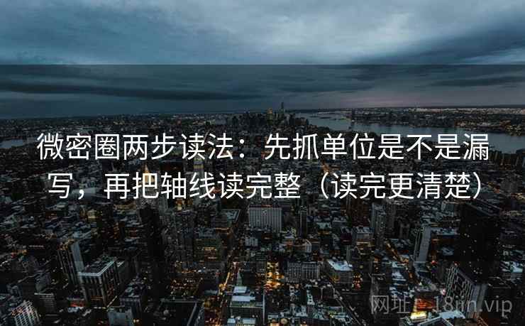 微密圈两步读法:先抓单位是不是漏写,再把轴线读完整(读完更清楚) 微密圈两步读法:先抓单位是不是漏写,再把轴线读完整(读完更清楚)