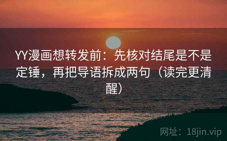 YY漫画想转发前:先核对结尾是不是定锤,再把导语拆成两句(读完更清醒) YY漫画想转发前:先核对结尾是不是定锤,再把导语拆成两句(读完更清醒)