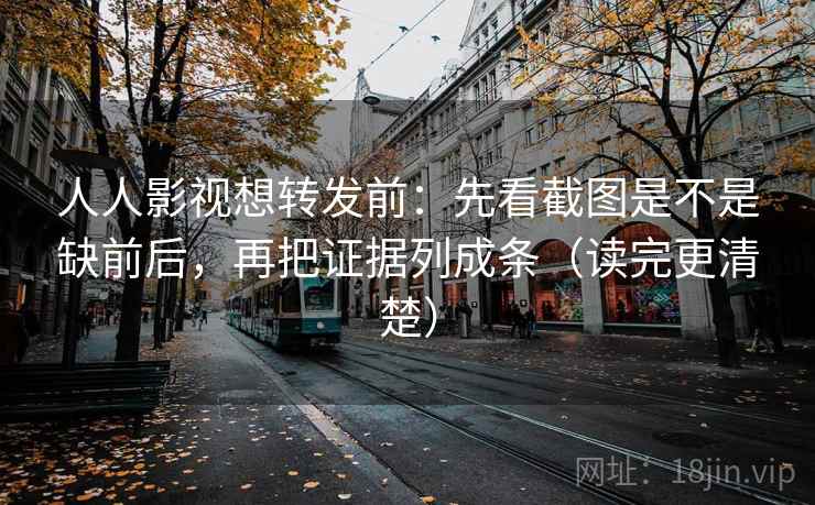 人人影视想转发前：先看截图是不是缺前后，再把证据列成条（读完更清楚）